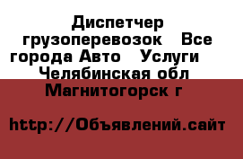 Диспетчер грузоперевозок - Все города Авто » Услуги   . Челябинская обл.,Магнитогорск г.